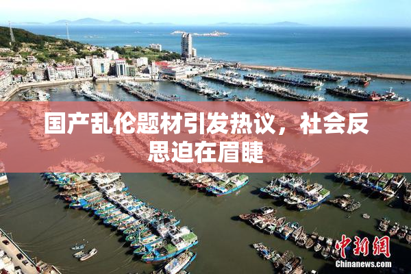 国产乱伦题材引发热议，社会反思迫在眉睫