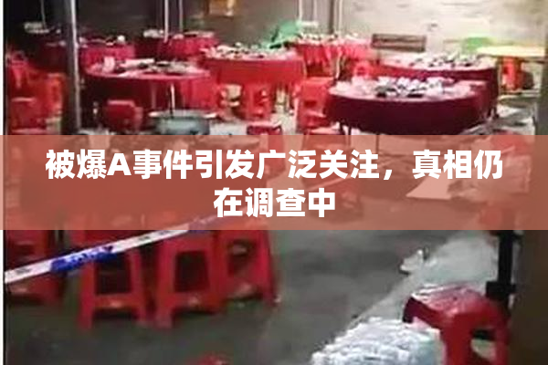 被爆A事件引发广泛关注，真相仍在调查中