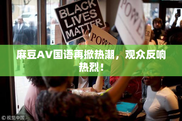 麻豆A∨国语再掀热潮，观众反响热烈！