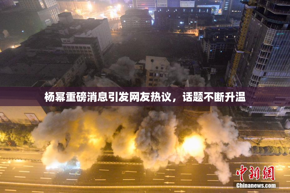 杨幂重磅消息引发网友热议，话题不断升温