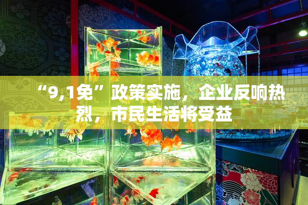 “9,1免”政策实施，企业反响热烈，市民生活将受益