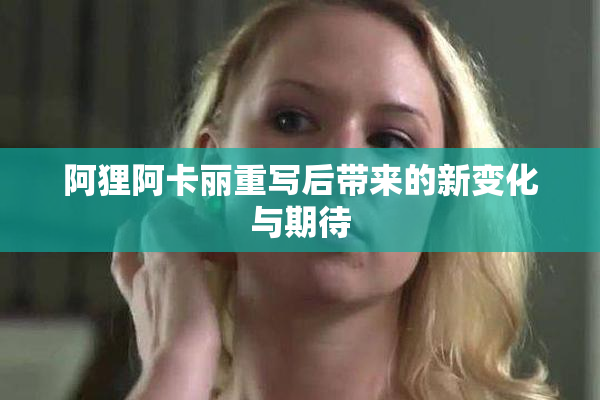 阿狸阿卡丽重写后带来的新变化与期待