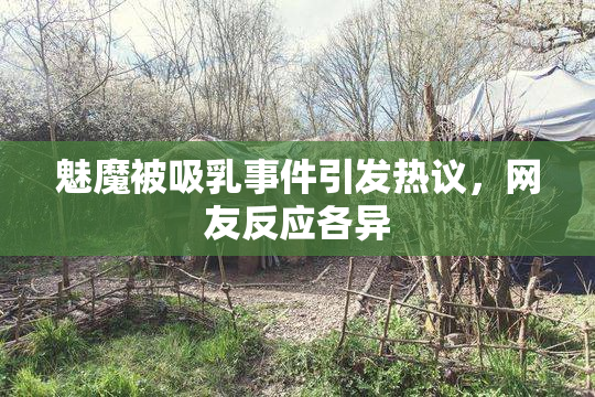 魅魔被吸乳事件引发热议，网友反应各异
