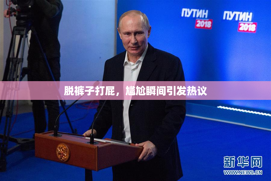 脱裤子打屁，尴尬瞬间引发热议