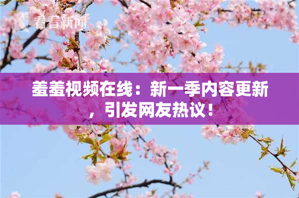 羞羞视频在线：新一季内容更新，引发网友热议！