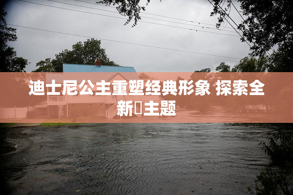 迪士尼公主重塑经典形象 探索全新婬主题