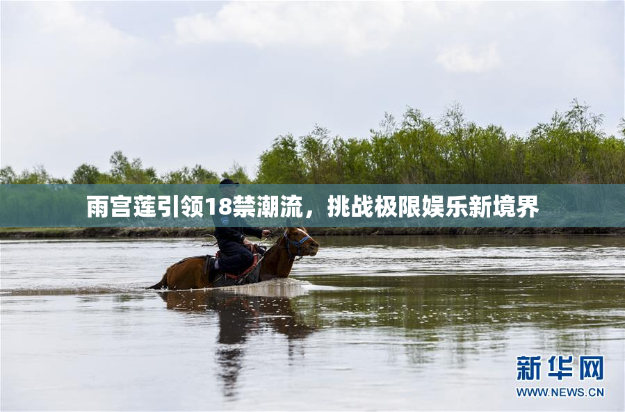 雨宫莲引领18禁潮流，挑战极限娱乐新境界