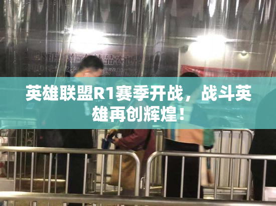 英雄联盟R1赛季开战，战斗英雄再创辉煌！