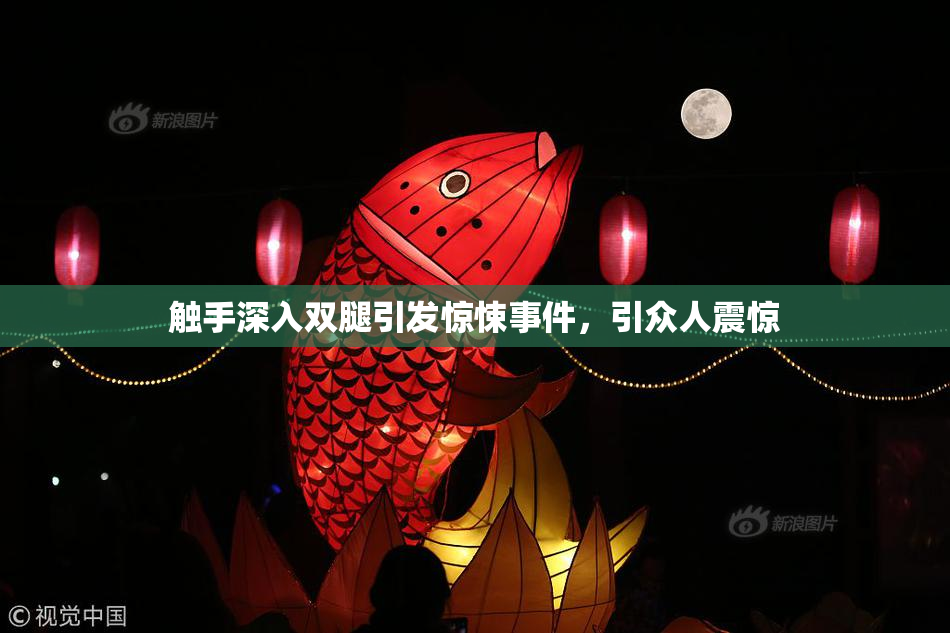 触手深入双腿引发惊悚事件，引众人震惊