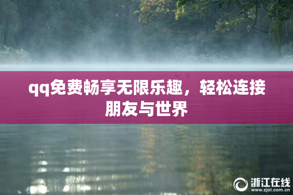 qq免费畅享无限乐趣，轻松连接朋友与世界