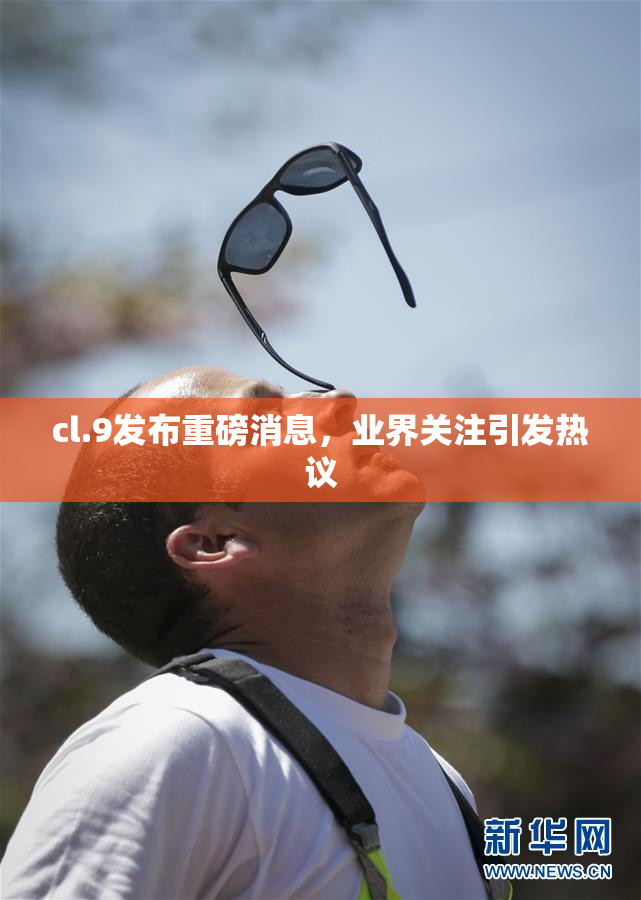 cl.9发布重磅消息，业界关注引发热议