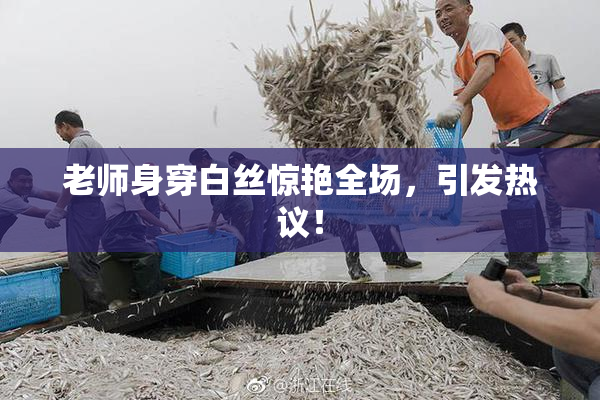 老师身穿白丝惊艳全场，引发热议！