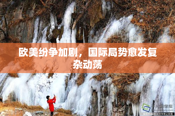 欧美纷争加剧，国际局势愈发复杂动荡