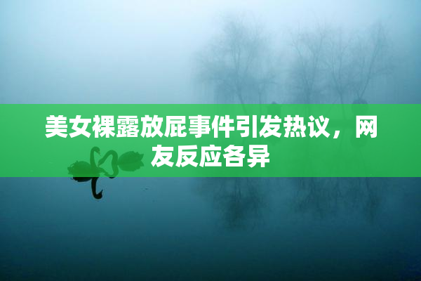 美女裸露放屁事件引发热议，网友反应各异