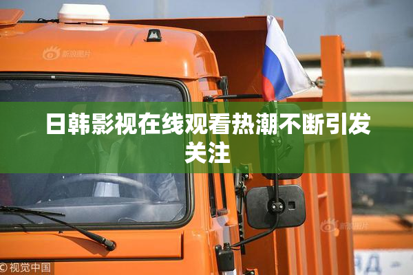 日韩影视在线观看热潮不断引发关注