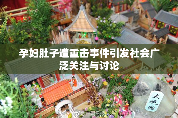 孕妇肚子遭重击事件引发社会广泛关注与讨论