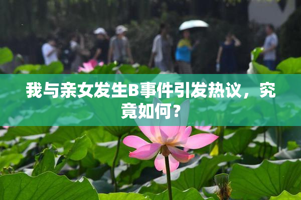我与亲女发生B事件引发热议，究竟如何？