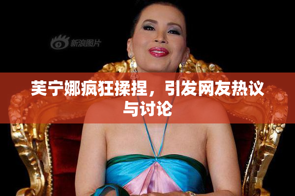 芙宁娜疯狂揉捏，引发网友热议与讨论