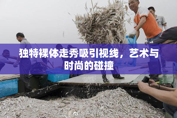 独特裸体走秀吸引视线，艺术与时尚的碰撞