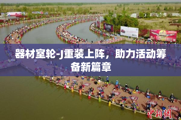 器材室轮-J重装上阵，助力活动筹备新篇章