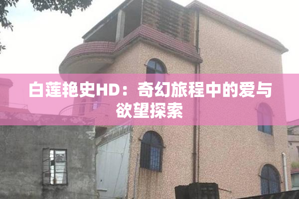 白莲艳史HD：奇幻旅程中的爱与欲望探索