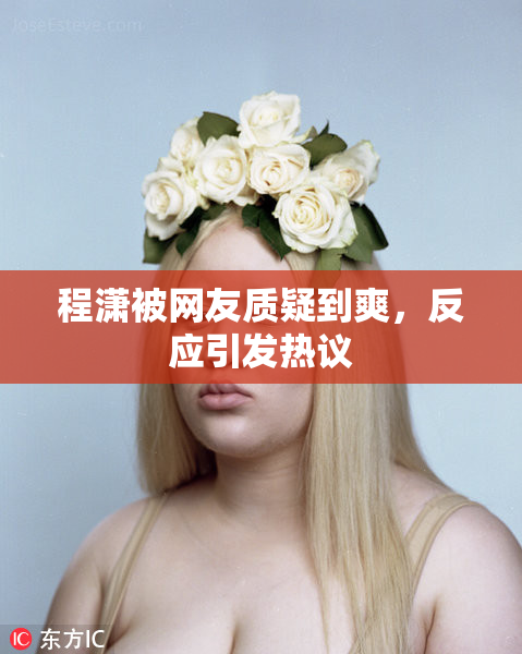程潇被网友质疑到爽，反应引发热议