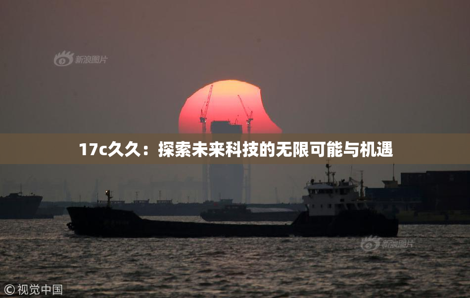 17c久久：探索未来科技的无限可能与机遇