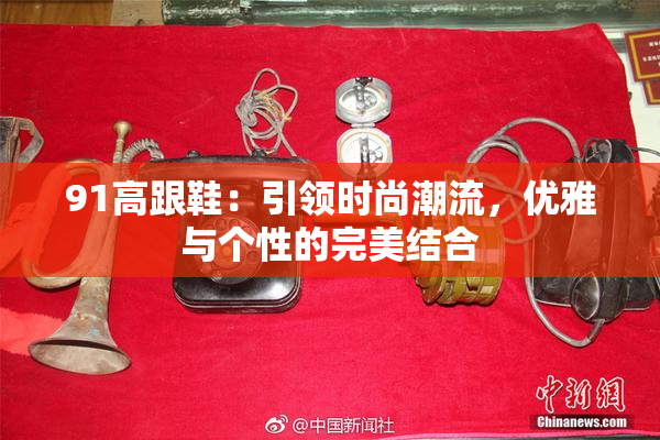 91高跟鞋：引领时尚潮流，优雅与个性的完美结合
