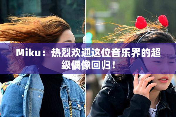 Miku：热烈欢迎这位音乐界的超级偶像回归！