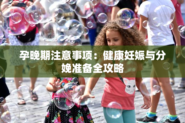 孕晚期注意事项：健康妊娠与分娩准备全攻略