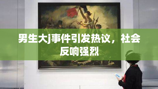 男生大j事件引发热议，社会反响强烈