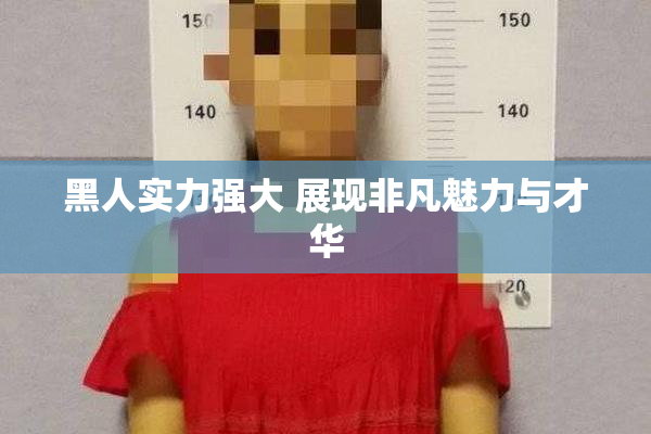 黑人实力强大 展现非凡魅力与才华