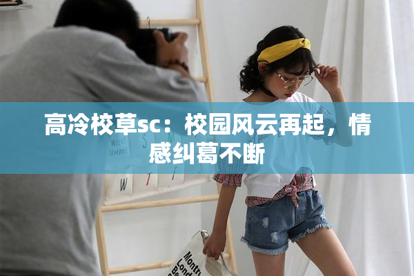 高冷校草sc：校园风云再起，情感纠葛不断