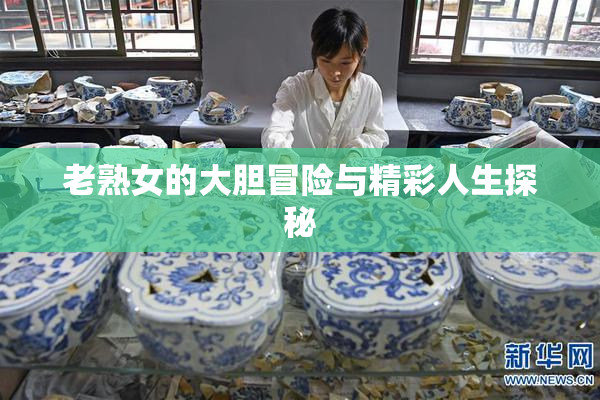 老熟女的大胆冒险与精彩人生探秘