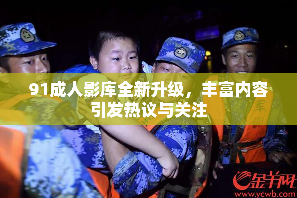 91成人影库全新升级，丰富内容引发热议与关注