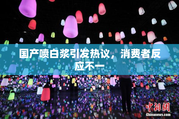 国产喷白浆引发热议，消费者反应不一