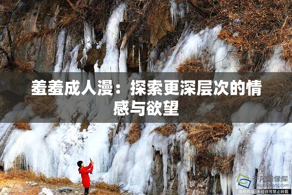 羞羞成人漫：探索更深层次的情感与欲望