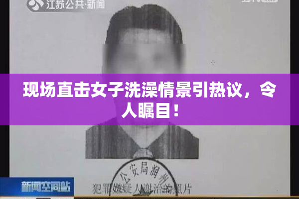 现场直击女子洗澡情景引热议，令人瞩目！