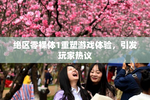 绝区零裸体1重塑游戏体验，引发玩家热议