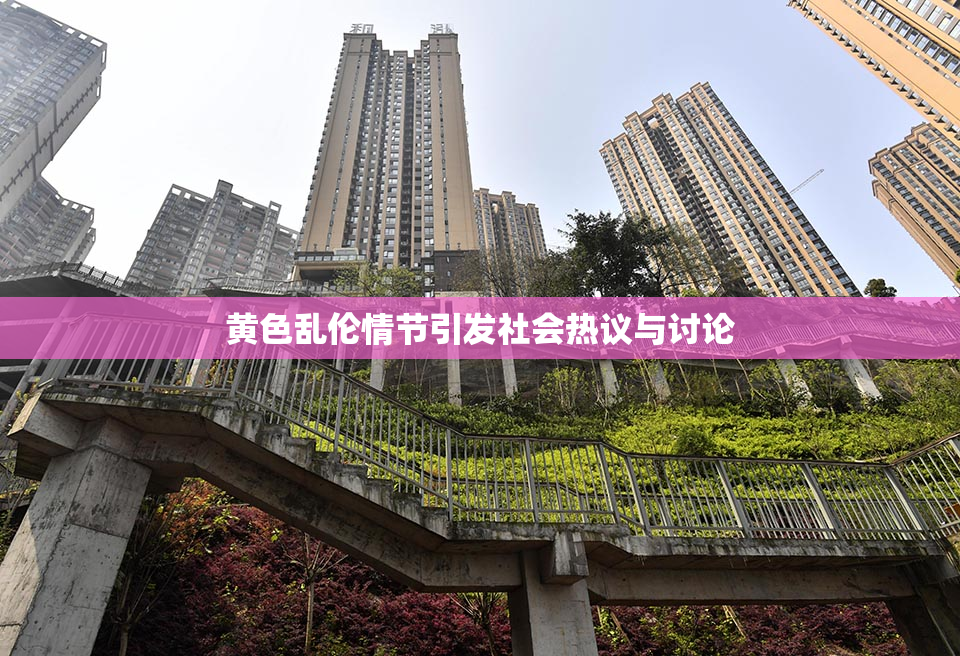 黄色乱伦情节引发社会热议与讨论
