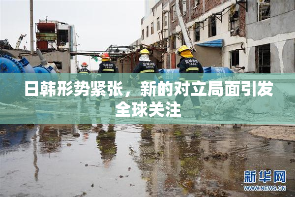 日韩形势紧张，新的对立局面引发全球关注