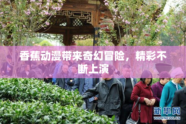 香蕉动漫带来奇幻冒险，精彩不断上演