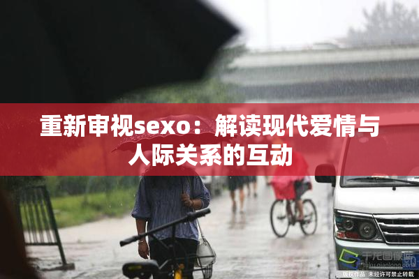 重新审视sexo：解读现代爱情与人际关系的互动