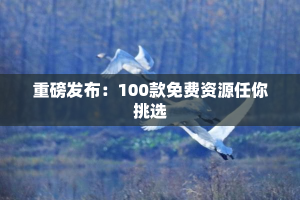 重磅发布：100款免费资源任你挑选