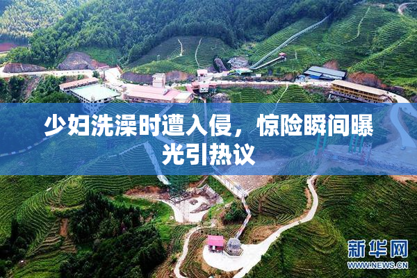 少妇洗澡时遭入侵，惊险瞬间曝光引热议