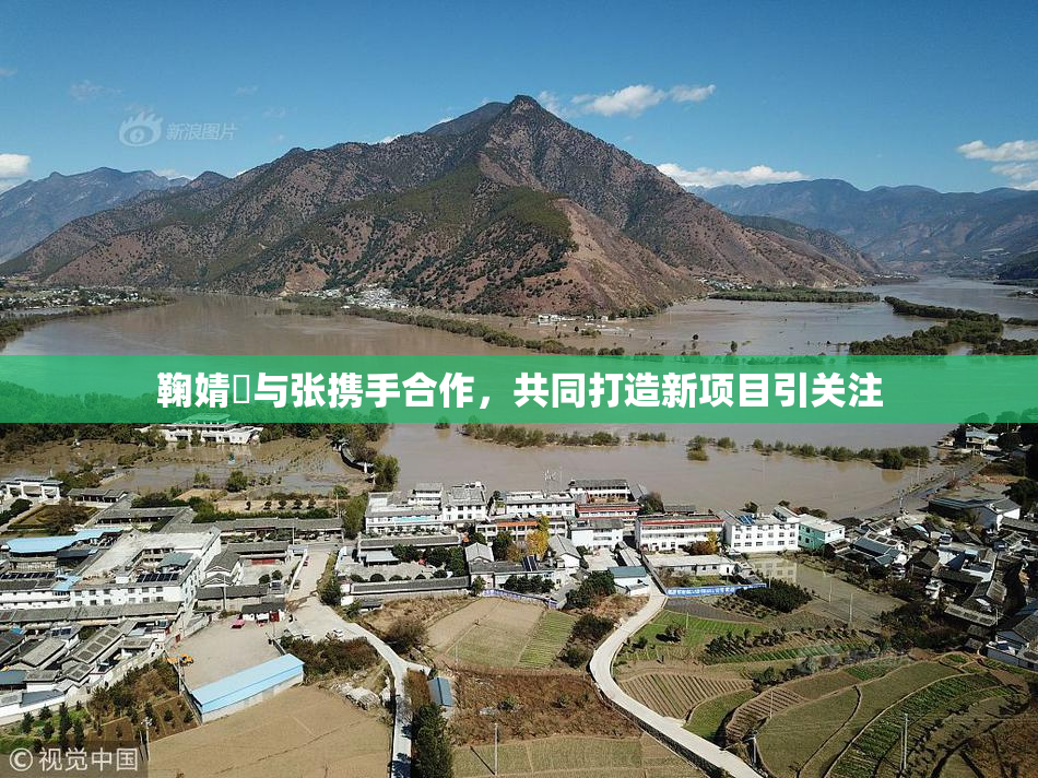 鞠婧祎与张携手合作，共同打造新项目引关注