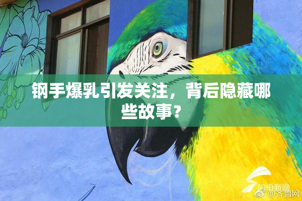 钢手爆乳引发关注，背后隐藏哪些故事？