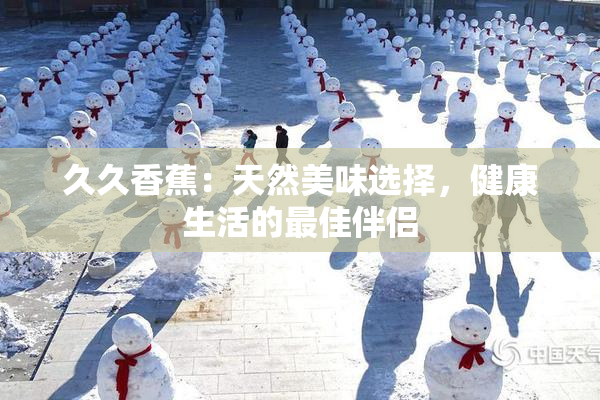 久久香蕉：天然美味选择，健康生活的最佳伴侣