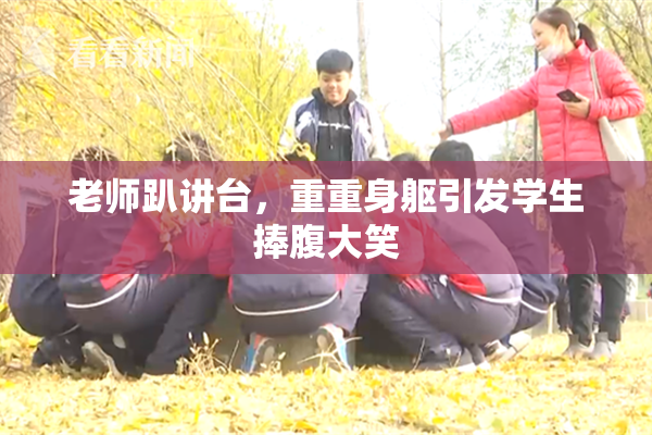 老师趴讲台，重重身躯引发学生捧腹大笑
