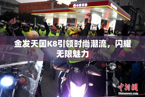 金发天国K8引领时尚潮流，闪耀无限魅力